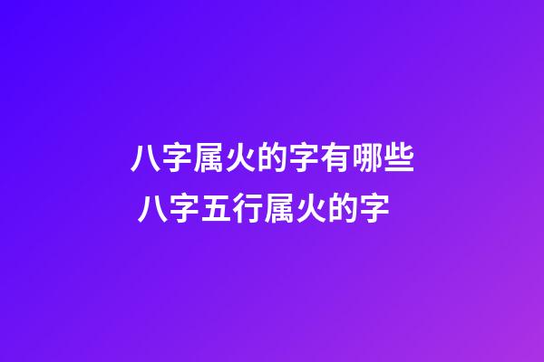 八字属火的字有哪些 八字五行属火的字-第1张-观点-玄机派
